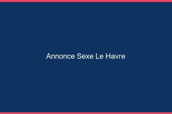 Annonce sexe le havre