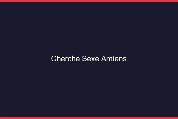 Cherche sexe Amiens