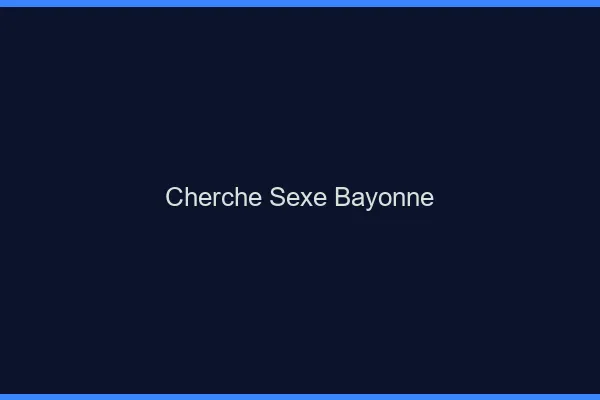 Cherche sexe Bayonne
