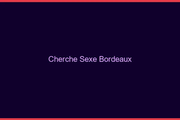 Cherche sexe Bordeaux