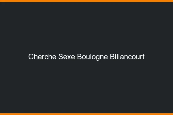 Cherche sexe Boulogne-Billancourt