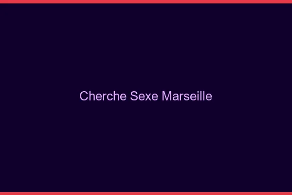Cherche sexe Marseille