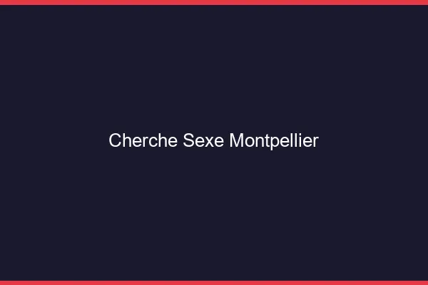 Cherche sexe Montpellier