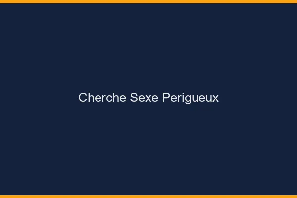 Cherche sexe Périgueux
