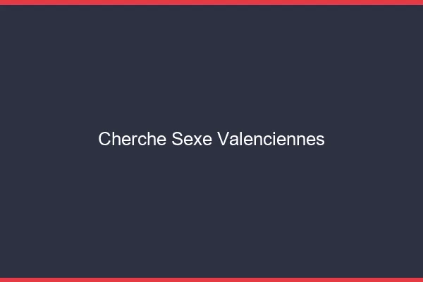 Cherche sexe Valenciennes