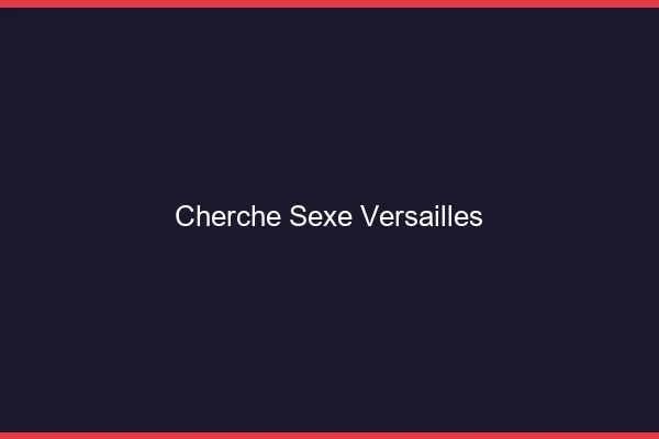 Cherche sexe Versailles