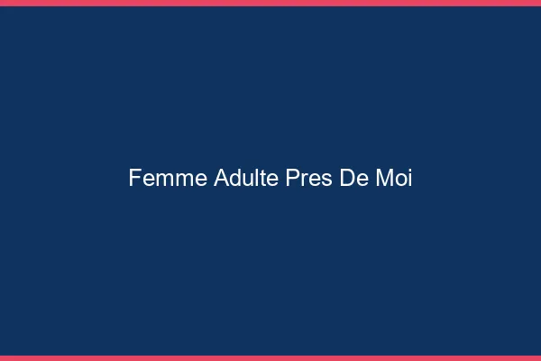Femme adulte près de moi