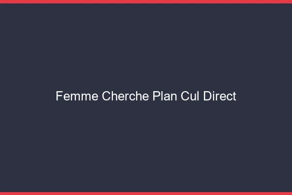 Femme cherche plan cul direct
