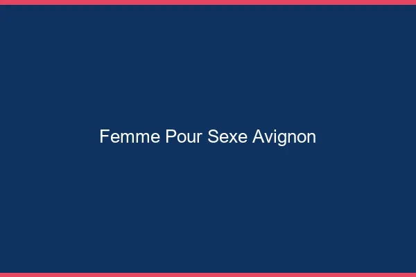 Femme pour sexe Avignon