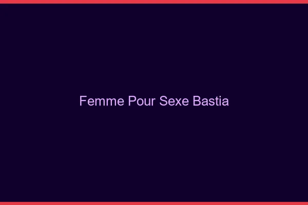 Femme pour sexe Bastia