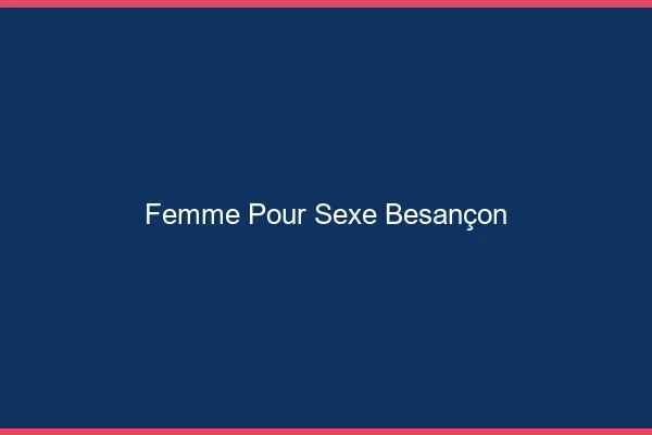Femme pour sexe Besançon