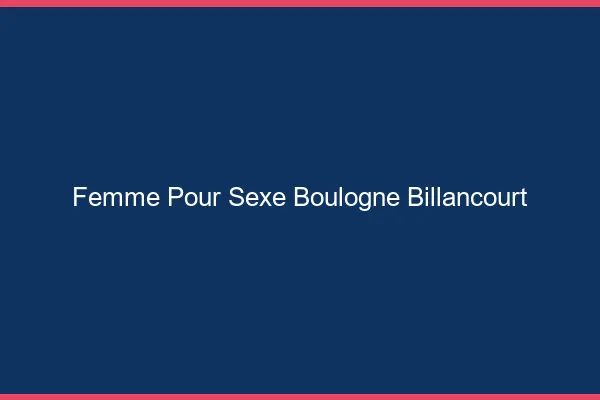 Femme pour sexe Boulogne-Billancourt