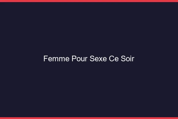 Femme pour sexe ce soir