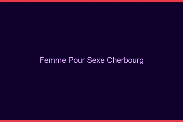 Femme pour sexe Cherbourg