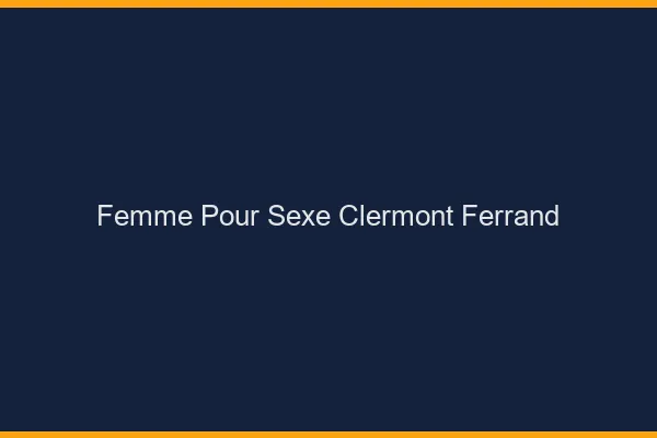 Femme pour sexe Clermont-Ferrand