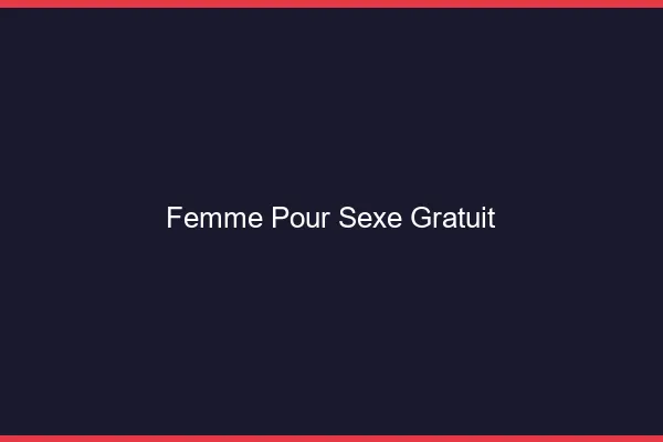 Femme pour sexe gratuit