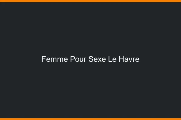 Femme pour sexe le havre