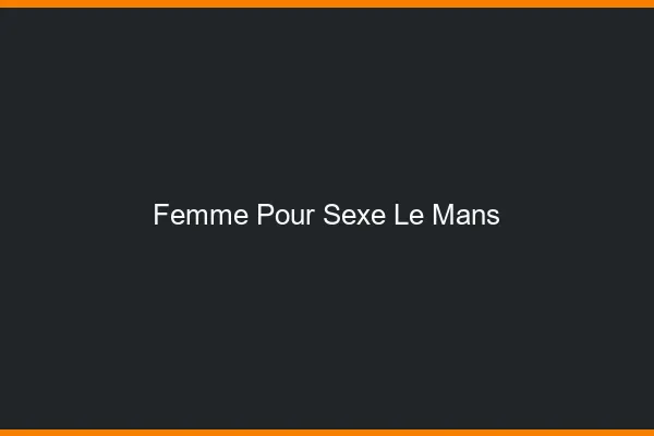 Femme pour sexe le mans