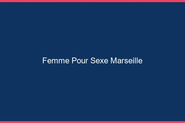Femme pour sexe Marseille