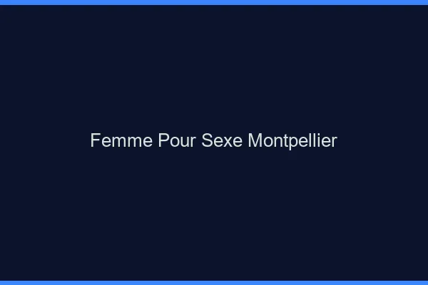 Femme pour sexe Montpellier