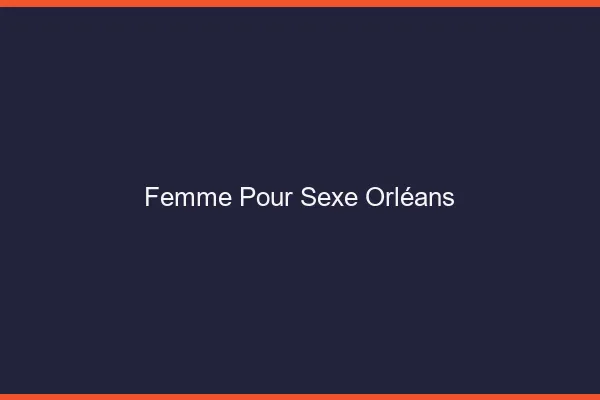 Femme pour sexe Orléans