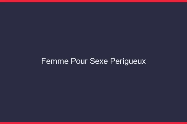 Femme pour sexe Périgueux