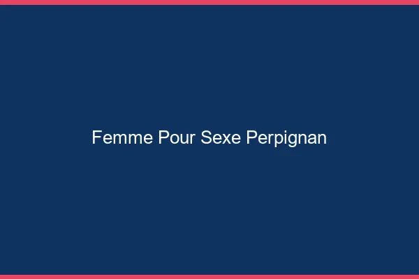 Femme pour sexe Perpignan
