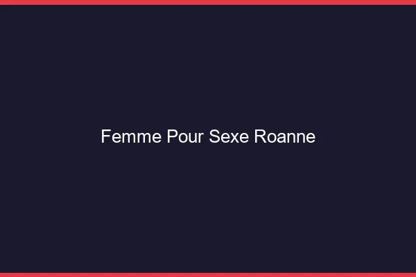 Femme pour sexe Roanne