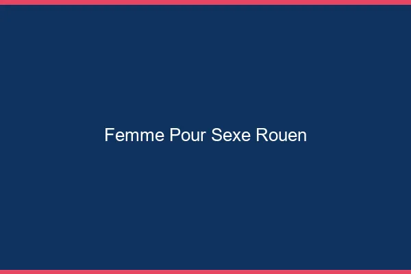 Femme pour sexe Rouen