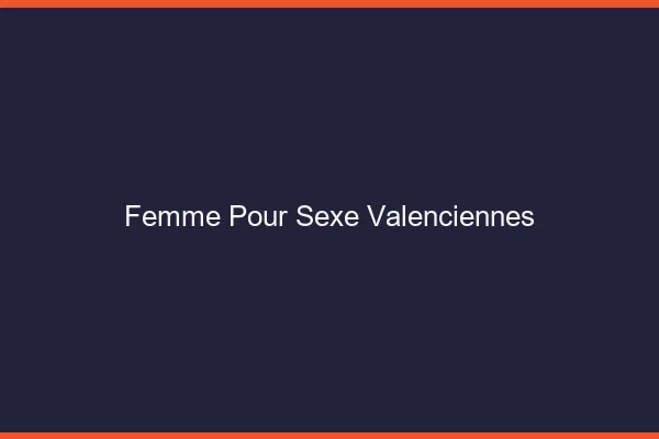 Femme pour sexe Valenciennes