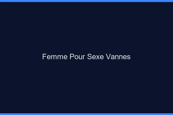 Femme pour sexe Vannes
