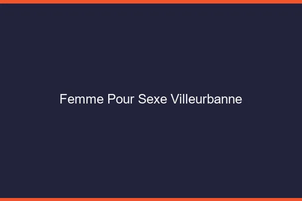 Femme pour sexe Villeurbanne