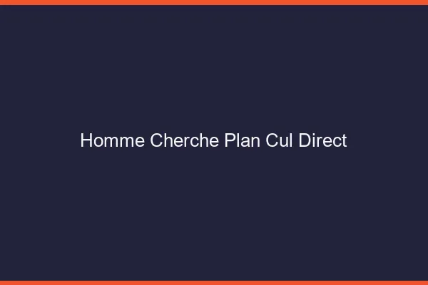 Homme cherche plan cul direct