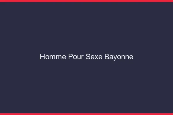 Homme pour sexe Bayonne