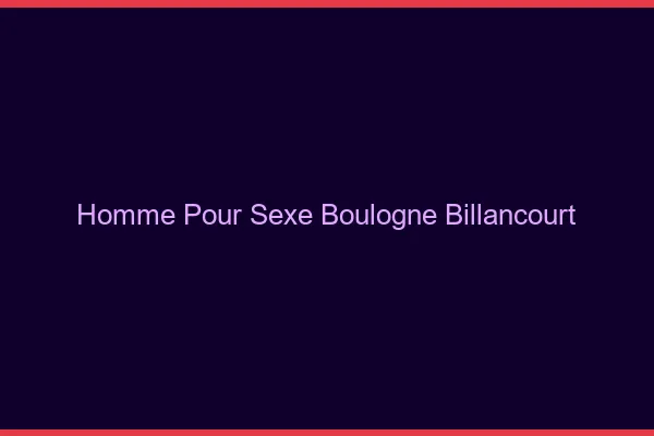 Homme pour sexe Boulogne-Billancourt