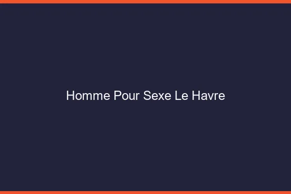 Homme pour sexe le havre