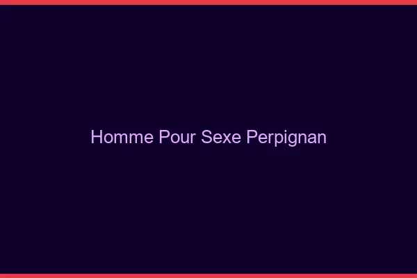 Homme pour sexe Perpignan
