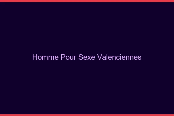 Homme pour sexe Valenciennes