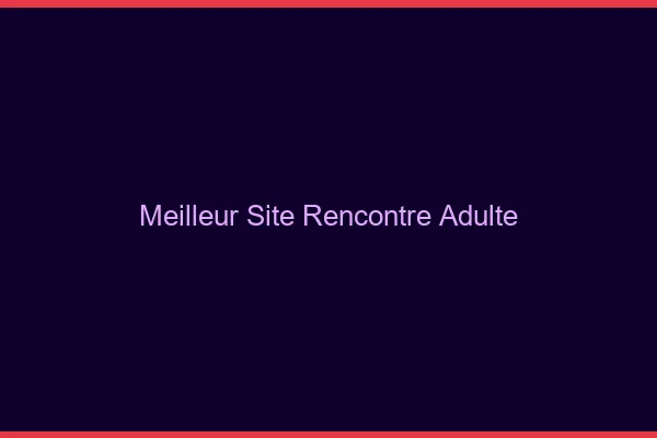 Meilleur site rencontre adulte