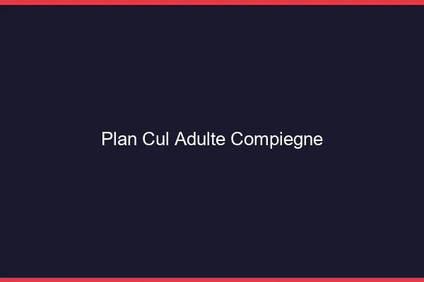 Plan cul adulte Compiègne