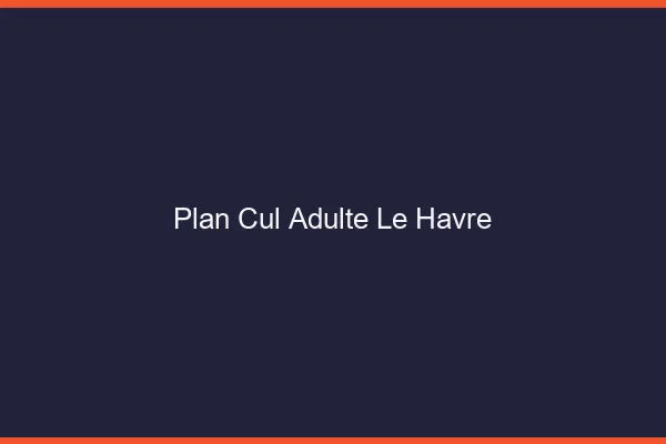 Plan cul adulte le havre