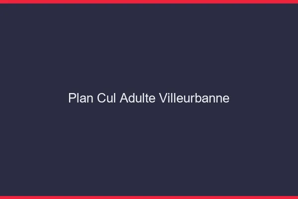 Plan cul adulte Villeurbanne