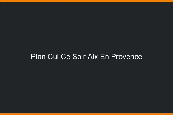 Plan cul ce soir Aix-en-Provence