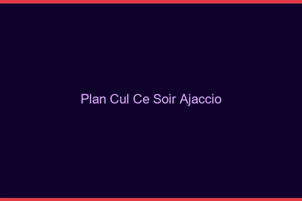 Plan cul ce soir Ajaccio