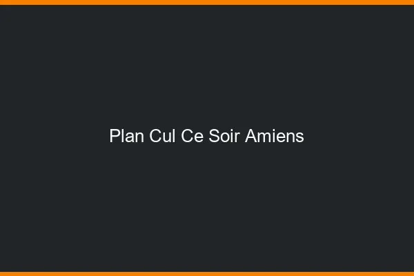 Plan cul ce soir Amiens