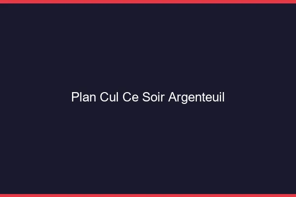 Plan cul ce soir Argenteuil