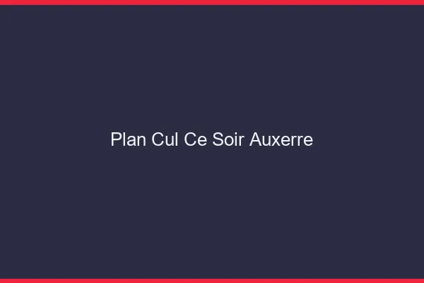Plan cul ce soir Auxerre