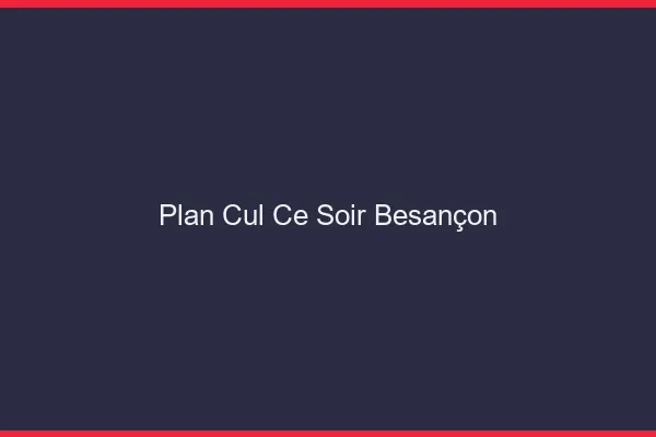 Plan cul ce soir Besançon