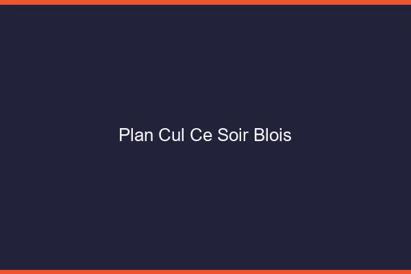 Plan cul ce soir Blois