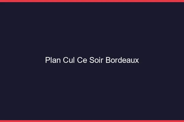 Plan cul ce soir Bordeaux
